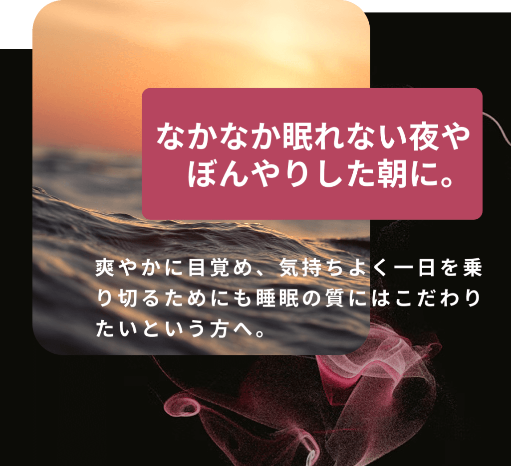 なかなか眠れない夜や
ぼんやりした朝に。